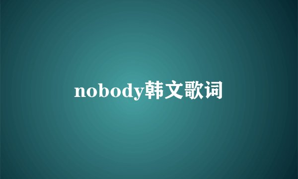 nobody韩文歌词