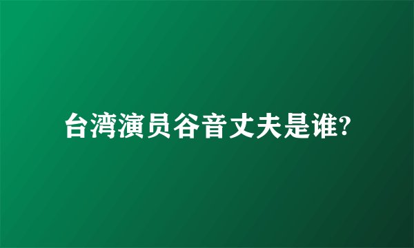 台湾演员谷音丈夫是谁?