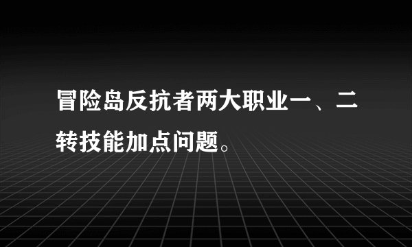 冒险岛反抗者两大职业一、二转技能加点问题。