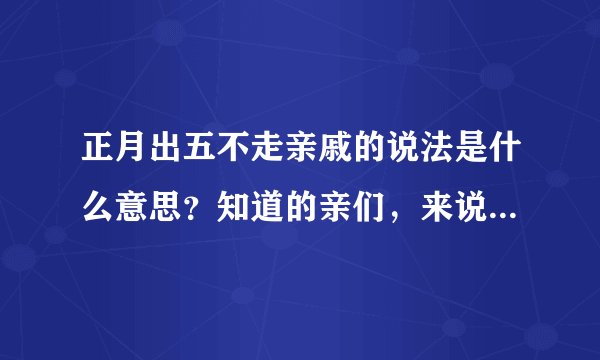 正月出五不走亲戚的说法是什么意思？知道的亲们，来说说好吗？