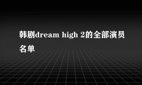 韩剧dream high 2的全部演员名单