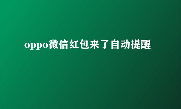 oppo微信红包来了自动提醒