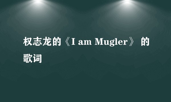 权志龙的《I am Mugler》 的歌词