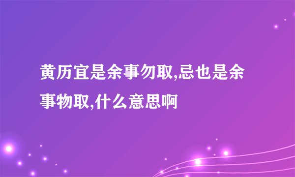 黄历宜是余事勿取,忌也是余事物取,什么意思啊
