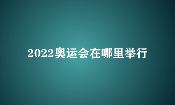2022奥运会在哪里举行