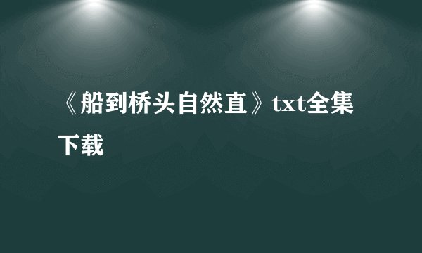 《船到桥头自然直》txt全集下载