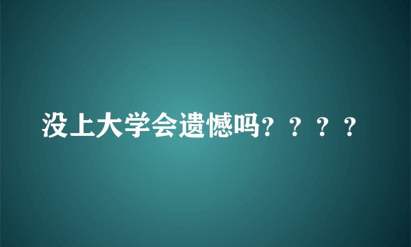 没上大学会遗憾吗？？？？