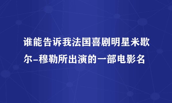 谁能告诉我法国喜剧明星米歇尔-穆勒所出演的一部电影名