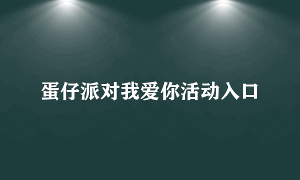 蛋仔派对我爱你活动入口