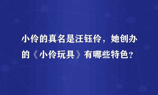 小伶的真名是汪钰伶，她创办的《小伶玩具》有哪些特色？