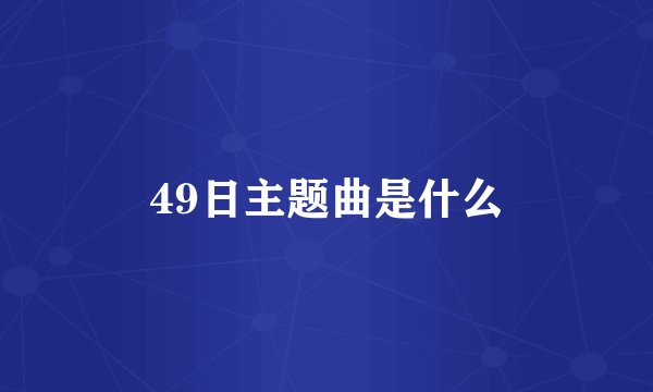 49日主题曲是什么