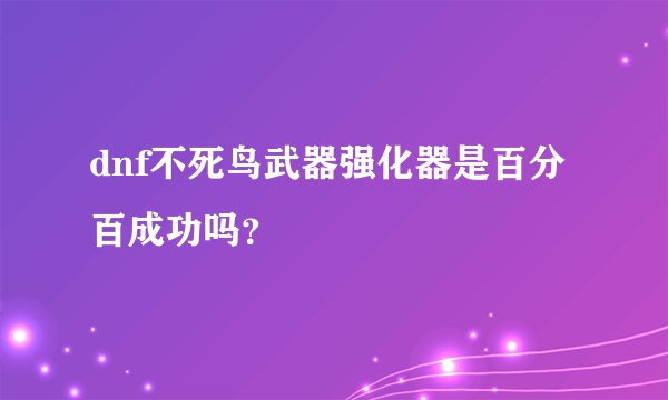 dnf不死鸟武器强化器是百分百成功吗？