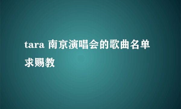 tara 南京演唱会的歌曲名单 求赐教