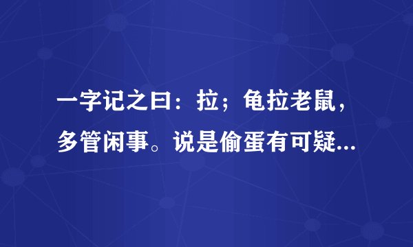 一字记之曰：拉；龟拉老鼠，多管闲事。说是偷蛋有可疑？鸡蛋龟蛋，并不相似。存心阻挠是蓄意！猜十二生...