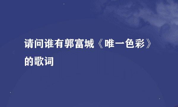 请问谁有郭富城《唯一色彩》的歌词