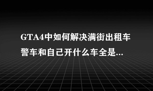 GTA4中如何解决满街出租车警车和自己开什么车全是什么车问题