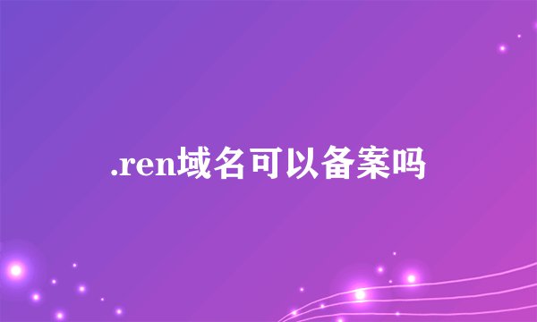 .ren域名可以备案吗