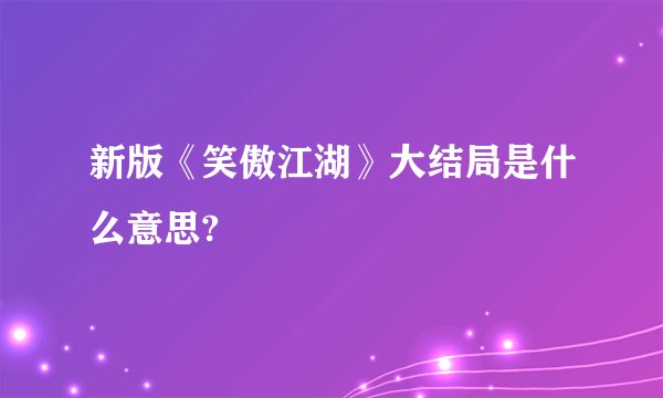 新版《笑傲江湖》大结局是什么意思?