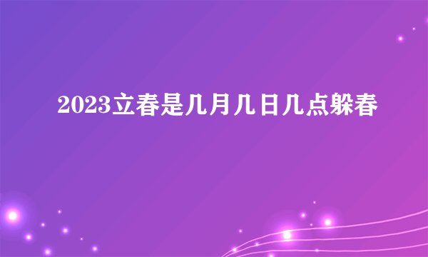 2023立春是几月几日几点躲春