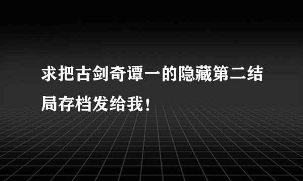 求把古剑奇谭一的隐藏第二结局存档发给我！
