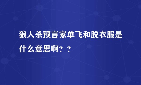 狼人杀预言家单飞和脱衣服是什么意思啊？？