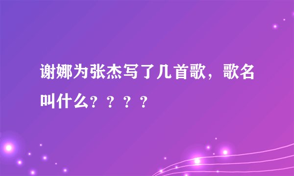 谢娜为张杰写了几首歌，歌名叫什么？？？？