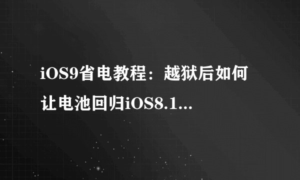 iOS9省电教程：越狱后如何让电池回归iOS8.1/8.11的省电状态？