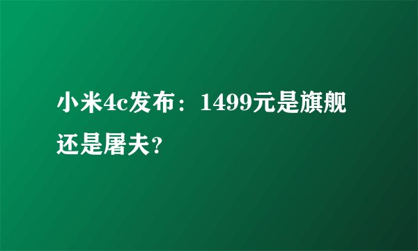 小米4c发布：1499元是旗舰还是屠夫？