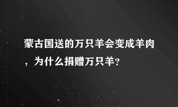 蒙古国送的万只羊会变成羊肉，为什么捐赠万只羊？