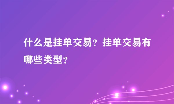 什么是挂单交易？挂单交易有哪些类型？