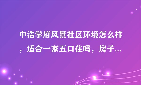 中浩学府风景社区环境怎么样，适合一家五口住吗，房子出租注意事项有哪些？
