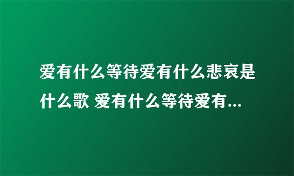 爱有什么等待爱有什么悲哀是什么歌 爱有什么等待爱有什么悲哀是哪首歌歌词