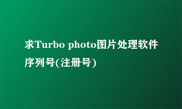 求Turbo photo图片处理软件序列号(注册号)