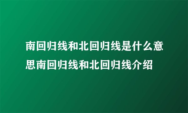 南回归线和北回归线是什么意思南回归线和北回归线介绍