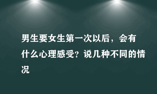 男生要女生第一次以后，会有什么心理感受？说几种不同的情况