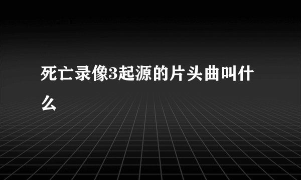死亡录像3起源的片头曲叫什么