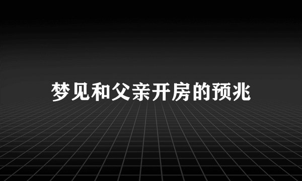 梦见和父亲开房的预兆