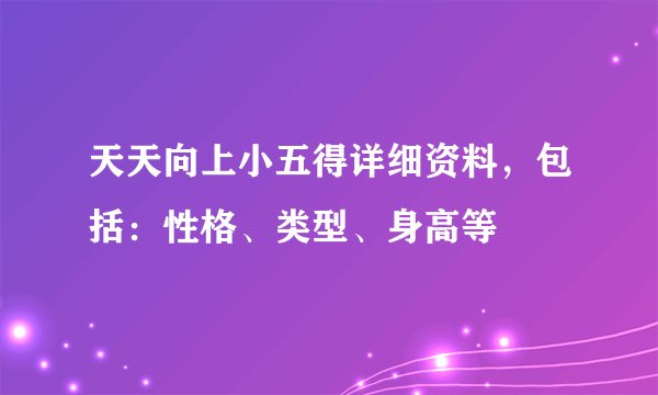 天天向上小五得详细资料，包括：性格、类型、身高等