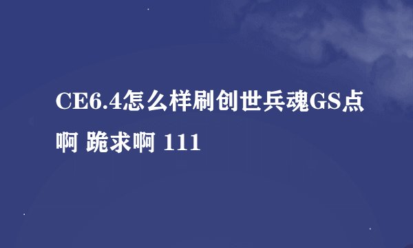 CE6.4怎么样刷创世兵魂GS点啊 跪求啊 111