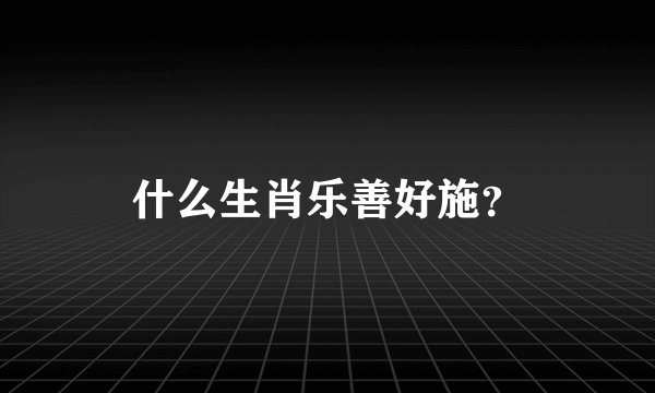 什么生肖乐善好施？