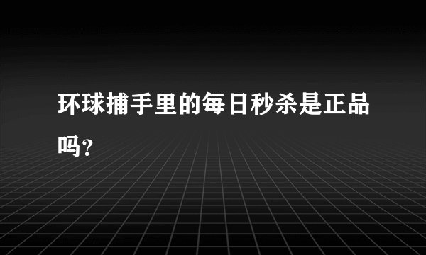 环球捕手里的每日秒杀是正品吗？