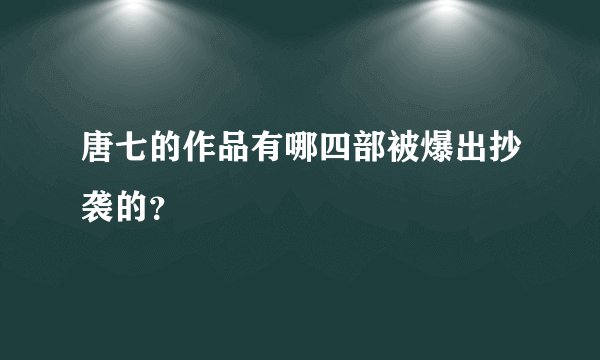 唐七的作品有哪四部被爆出抄袭的？