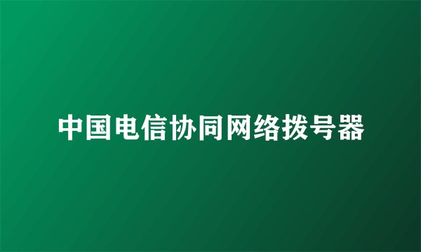 中国电信协同网络拨号器