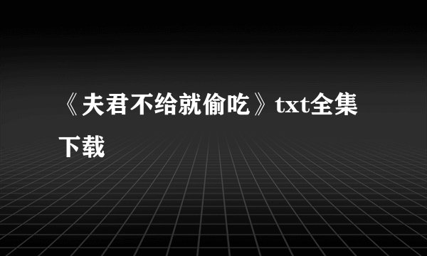 《夫君不给就偷吃》txt全集下载