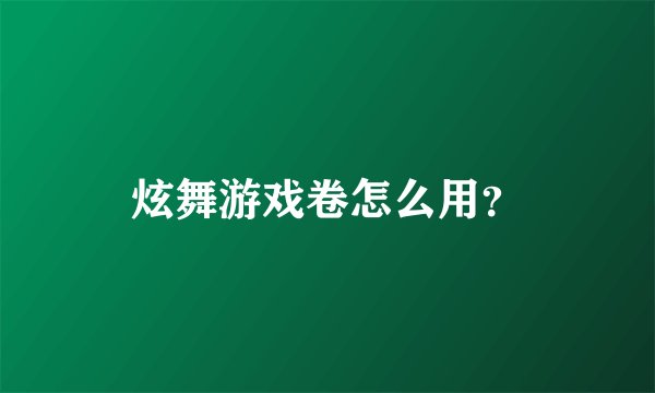 炫舞游戏卷怎么用？