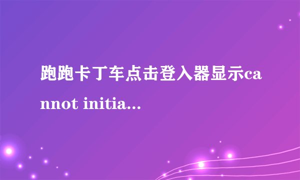跑跑卡丁车点击登入器显示cannot initialize security modules. please reinstall this.