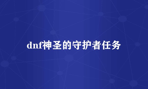 dnf神圣的守护者任务