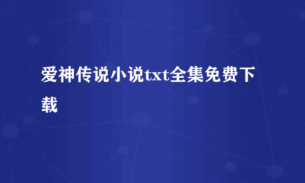 爱神传说小说txt全集免费下载
