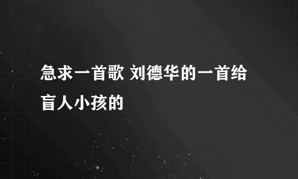 急求一首歌 刘德华的一首给盲人小孩的