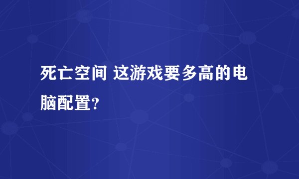 死亡空间 这游戏要多高的电脑配置？